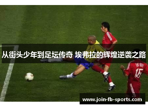 从街头少年到足坛传奇 埃弗拉的辉煌逆袭之路