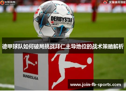 德甲球队如何破局挑战拜仁主导地位的战术策略解析 德甲球队如何破局挑战拜仁主导地位的战术策略解析