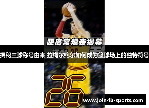 揭秘三球称号由来 拉梅尔鲍尔如何成为篮球场上的独特符号