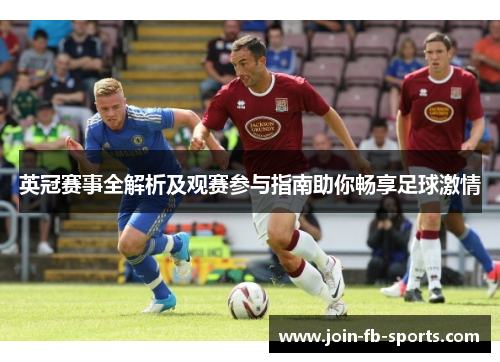 英冠赛事全解析及观赛参与指南助你畅享足球激情 英冠赛事全解析及观赛参与指南助你畅享足球激情