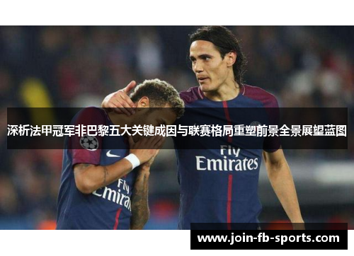 深析法甲冠军非巴黎五大关键成因与联赛格局重塑前景全景展望蓝图 深析法甲冠军非巴黎五大关键成因与联赛格局重塑前景全景展望蓝图