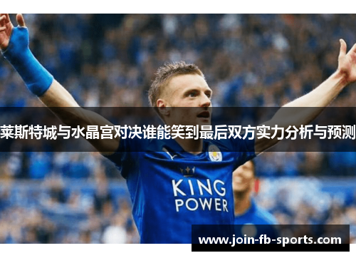 莱斯特城与水晶宫对决谁能笑到最后双方实力分析与预测