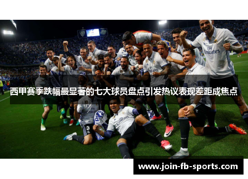 西甲赛季跌幅最显著的七大球员盘点引发热议表现差距成焦点