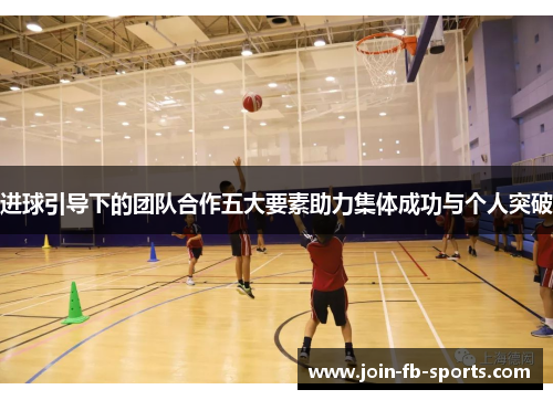 进球引导下的团队合作五大要素助力集体成功与个人突破