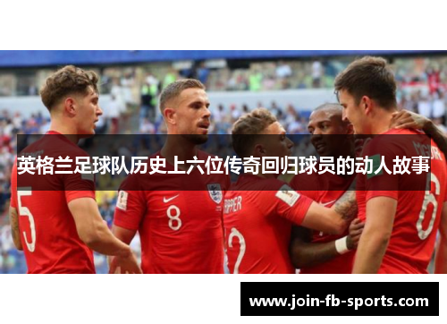 英格兰足球队历史上六位传奇回归球员的动人故事