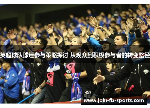 英超球队球迷参与策略探讨 从观众到积极参与者的转变路径