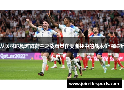 从贝林厄姆对阵荷兰之战看其在美洲杯中的战术价值解析