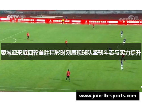 蓉城迎来近四轮首胜精彩时刻展现球队坚韧斗志与实力提升