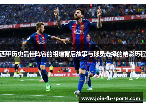 西甲历史最佳阵容的组建背后故事与球员选择的精彩历程