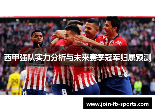 西甲强队实力分析与未来赛季冠军归属预测