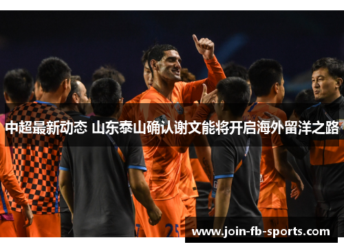 中超最新动态 山东泰山确认谢文能将开启海外留洋之路