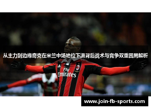 从主力到边缘奇克在米兰中场地位下滑背后战术与竞争双重困局解析