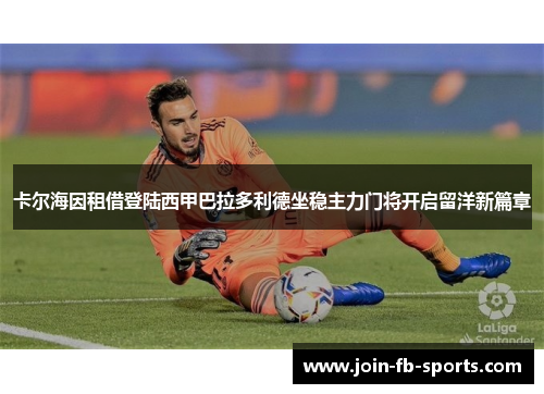卡尔海因租借登陆西甲巴拉多利德坐稳主力门将开启留洋新篇章