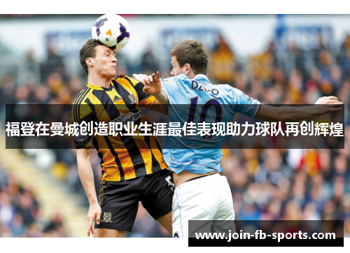 福登在曼城创造职业生涯最佳表现助力球队再创辉煌