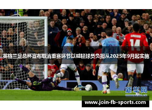 英格兰足总杯宣布取消重赛环节以减轻球员负担从2025年9月起实施