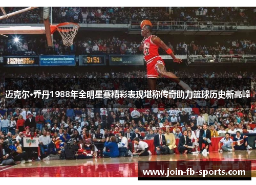 迈克尔·乔丹1988年全明星赛精彩表现堪称传奇助力篮球历史新高峰