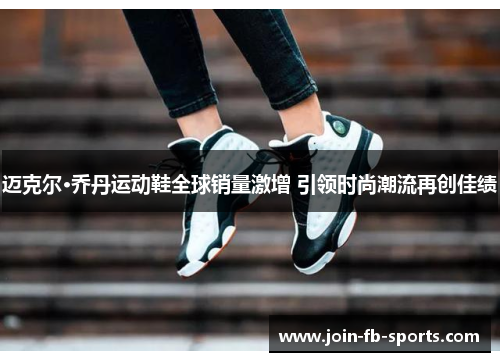 迈克尔·乔丹运动鞋全球销量激增 引领时尚潮流再创佳绩