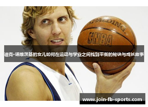迪克·诺维茨基的女儿如何在运动与学业之间找到平衡的秘诀与成长故事